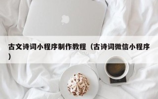 石河子古文诗词小程序制作教程（古诗词微信小程序）