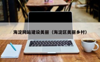 石河子海淀网站建设美丽（海淀区美丽乡村）