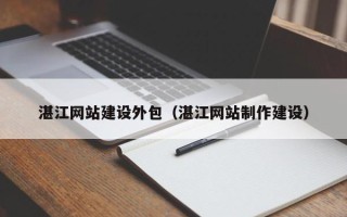 石河子湛江网站建设外包（湛江网站制作建设）