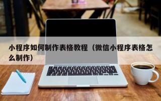 石河子小程序如何制作表格教程（微信小程序表格怎么制作）