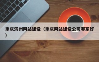 石河子重庆滨州网站建设（重庆网站建设公司哪家好）