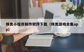 石河子棋类小程序制作软件下载（棋类游戏合集app）