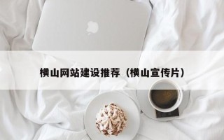 石河子横山网站建设推荐（横山宣传片）