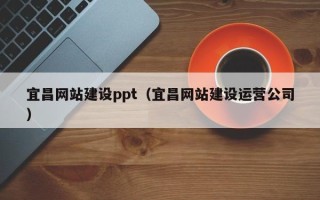 石河子宜昌网站建设ppt（宜昌网站建设运营公司）