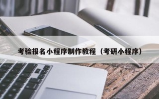 石河子考验报名小程序制作教程（考研小程序）