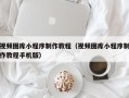 石河子视频图库小程序制作教程（视频图库小程序制作教程手机版）