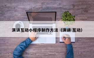 石河子演讲互动小程序制作方法（演讲 互动）