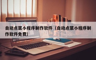 石河子自动点菜小程序制作软件（自动点菜小程序制作软件免费）
